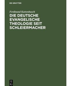 Die deutsche evangelische Theologie seit Schleiermacher Das Jahrhundert von Schleiermacher bis nach dem Weltkrieg - Ferdinand Kattenbusch