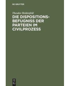 Die Dispositionsbefugniß der Parteien im Civilprozeß Ein Beitrag zum Entwurfe der Prozeßordnung für den preußischen Staat - Theodor Heidenfeld