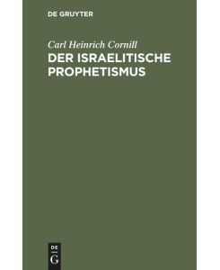 Der israelitische Prophetismus In fünf Vorträgen für gebildete Laien geschildert - Carl Heinrich Cornill