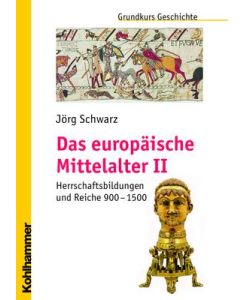Das europäische Mittelalter Herrschaftsbildungen und Reiche 900 - 1500. Grundkurs Geschichte in 6 Bänden - Jörg Schwarz