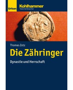 Die Zähringer Dynastie und Herrschaft - Thomas Zotz