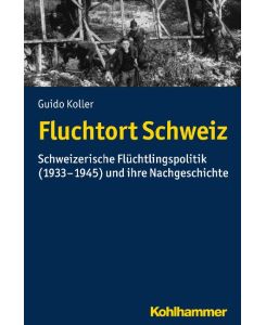 Fluchtort Schweiz Schweizerische Flüchtlingspolitik (1933-1945) und ihre Nachgeschichte - Guido Koller