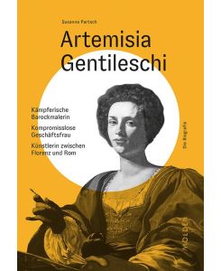 Artemisia Gentileschi Kämpferische Barockmalerin - Kompromisslose Geschäftsfrau - Künstlerin zwischen Florenz und Rom - Susanna Partsch