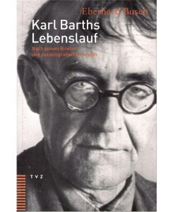 Karl Barths Lebenslauf Nach seinen Briefen und autobiografischen Texten - Eberhard Busch