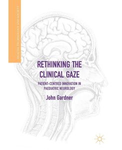 Rethinking the Clinical Gaze Patient-centred Innovation in Paediatric Neurology - John Gardner