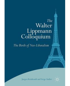 The Walter Lippmann Colloquium The Birth of Neo-Liberalism - Serge Audier, Jurgen Reinhoudt