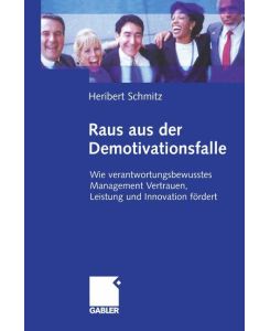 Raus aus der Demotivationsfalle Wie verantwortungsbewusstes Management Vertrauen, Leistung und Innovation fördert - Heribert Schmitz