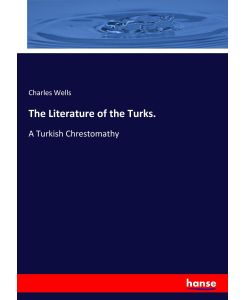 The Literature of the Turks.  A Turkish Chrestomathy - Charles Wells