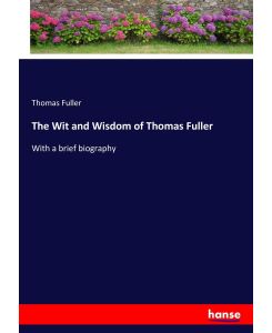 The Wit and Wisdom of Thomas Fuller With a brief biography - Thomas Fuller