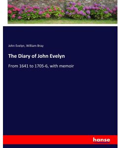 The Diary of John Evelyn From 1641 to 1705-6, with memoir - John Evelyn, William Bray