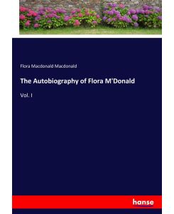 The Autobiography of Flora M'Donald Vol. I - Flora Macdonald Macdonald