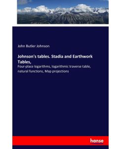 Johnson's tables. Stadia and Earthwork Tables,  Four-place logarithms, logarithmic traverse table, natural functions, Map projections - John Butler Johnson