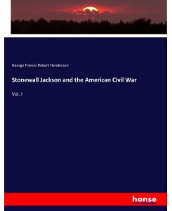 Stonewall Jackson and the American Civil War Vol. I - George Francis Robert Henderson