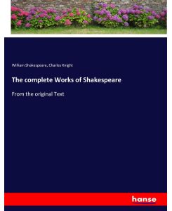The complete Works of Shakespeare From the original Text - William Shakespeare, Charles Knight