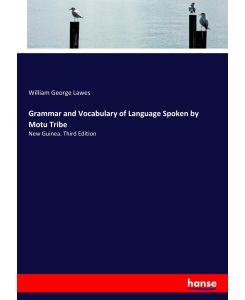 Grammar and Vocabulary of Language Spoken by Motu Tribe New Guinea. Third Edition - William George Lawes