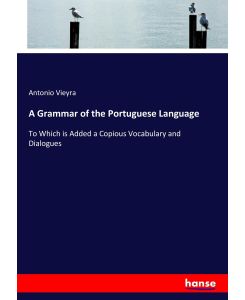 A Grammar of the Portuguese Language To Which is Added a Copious Vocabulary and Dialogues - Antonio Vieyra