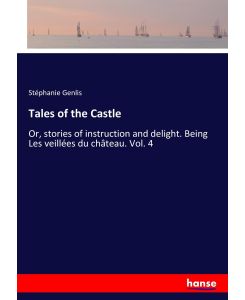 Tales of the Castle Or, stories of instruction and delight. Being Les veillées du château. Vol. 4 - Stéphanie Genlis