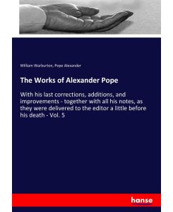 The Works of Alexander Pope With his last corrections, additions, and improvements - together with all his notes, as they were delivered to the editor a little before his death - Vol. 5 - William Warburton, Pope Alexander