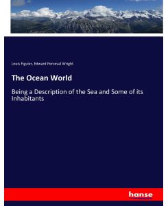 The Ocean World Being a Description of the Sea and Some of its Inhabitants - Louis Figuier, Edward Perceval Wright