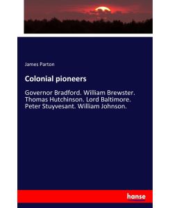 Colonial pioneers Governor Bradford. William Brewster. Thomas Hutchinson. Lord Baltimore. Peter Stuyvesant. William Johnson. - James Parton