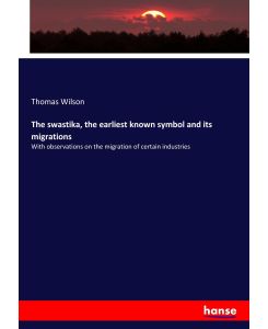 The swastika, the earliest known symbol and its migrations With observations on the migration of certain industries - Thomas Wilson