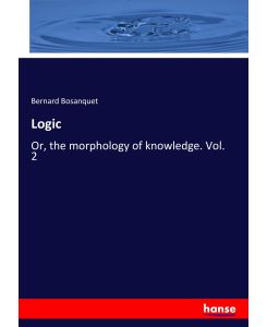 Logic Or, the morphology of knowledge. Vol. 2 - Bernard Bosanquet