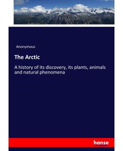 The Arctic A history of its discovery, its plants, animals and natural phenomena - Anonymous