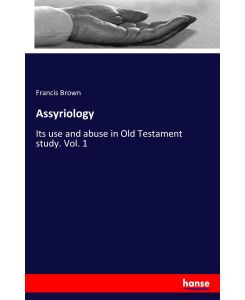 Assyriology Its use and abuse in Old Testament study. Vol. 1 - Francis Brown