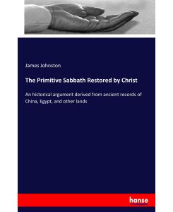 The Primitive Sabbath Restored by Christ An historical argument derived from ancient records of China, Egypt, and other lands - James Johnston