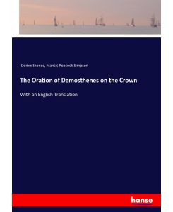 The Oration of Demosthenes on the Crown With an English Translation - Demosthenes, Francis Peacock Simpson