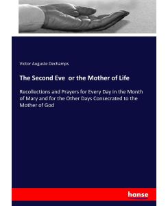 The Second Eve or the Mother of Life Recollections and Prayers for Every Day in the Month of Mary and for the Other Days Consecrated to the Mother of God - Victor Auguste Dechamps