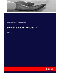 Sixteen Saviours or One? T Vol. 1 - Kersey Graves, John T Perry