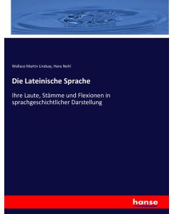 Die Lateinische Sprache Ihre Laute, Stämme und Flexionen in sprachgeschichtlicher Darstellung - Wallace Martin Lindsay, Hans Nohl