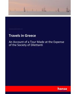 Travels in Greece An Account of a Tour Made at the Expense of the Society of Dilettanti - Thomas Cadell, Richard Chandler, James Dodsley, George Robinson, Peter Elmsley, Daniel Prince, James Robson