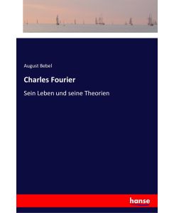 Charles Fourier Sein Leben und seine Theorien - August Bebel