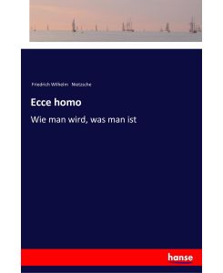 Ecce homo Wie man wird, was man ist - Friedrich Wilhelm Nietzsche