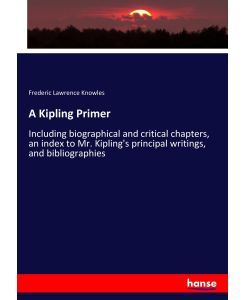 A Kipling Primer Including biographical and critical chapters, an index to Mr. Kipling's principal writings, and bibliographies - Frederic Lawrence Knowles