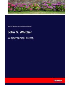 John G. Whittier A biographical sketch - Wilfred Whitten, John Greenleaf Whittier