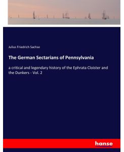 The German Sectarians of Pennsylvania a critical and legendary history of the Ephrata Cloister and the Dunkers - Vol. 2 - Julius Friedrich Sachse