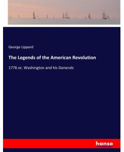 The Legends of the American Revolution 1776 or, Washington and his Generals - George Lippard