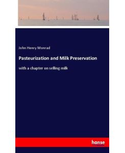 Pasteurization and Milk Preservation with a chapter on selling milk - John Henry Monrad