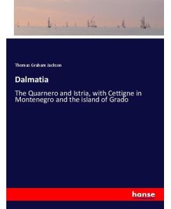 Dalmatia The Quarnero and Istria, with Cettigne in Montenegro and the island of Grado - Thomas Graham Jackson
