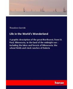 Life in the World's Wonderland A graphic description of the great Northwest, from St. Paul, Minnesota, to the land of the midnight sun : including the lakes and forests of Minnesota; the wheat-fields and stock ranches of Dakota - Theodore Gerrish