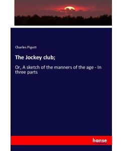 The Jockey club; Or, A sketch of the manners of the age - In three parts - Charles Pigott
