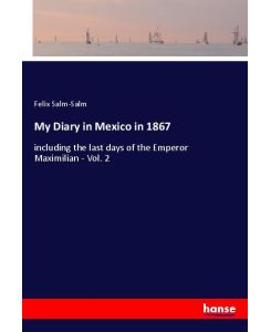 My Diary in Mexico in 1867 including the last days of the Emperor Maximilian - Vol. 2 - Felix Salm-Salm