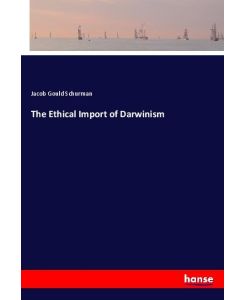 The Ethical Import of Darwinism - Jacob Gould Schurman