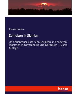 Zeltleben in Sibirien Und Abenteuer unter den Korjaken und anderen Stämmen in Kamtschatka und Nordasien - Fünfte Auflage - George Kennan