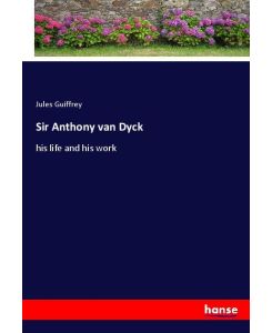 Sir Anthony van Dyck his life and his work - Jules Guiffrey