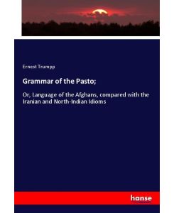 Grammar of the Pasto; Or, Language of the Afghans, compared with the Iranian and North-Indian Idioms - Ernest Trumpp