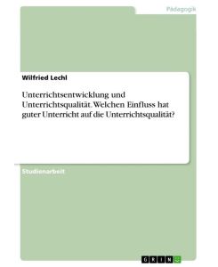 Unterrichtsentwicklung und Unterrichtsqualität. Welchen Einfluss hat guter Unterricht auf die Unterrichtsqualität? - Wilfried Lechl